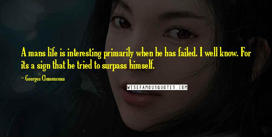Georges Clemenceau Quotes: A mans life is interesting primarily when he has failed. I well know. For its a sign that he tried to surpass himself.