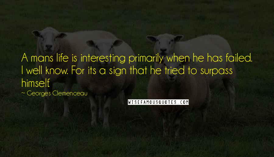 Georges Clemenceau Quotes: A mans life is interesting primarily when he has failed. I well know. For its a sign that he tried to surpass himself.