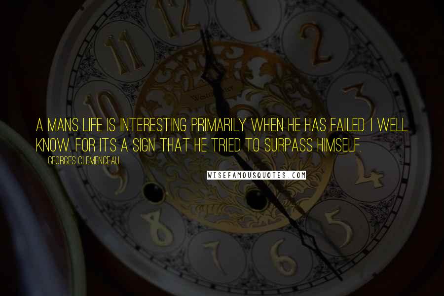 Georges Clemenceau Quotes: A mans life is interesting primarily when he has failed. I well know. For its a sign that he tried to surpass himself.