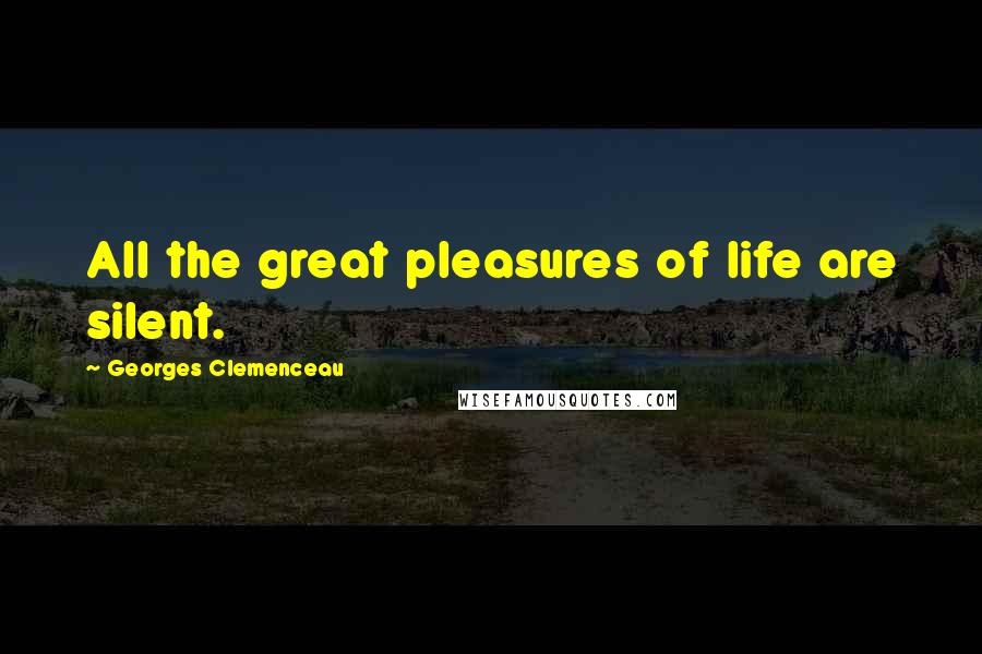 Georges Clemenceau Quotes: All the great pleasures of life are silent.