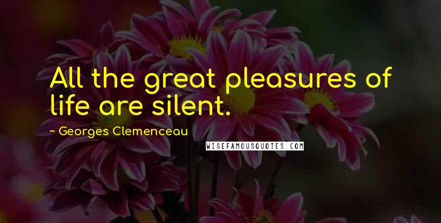 Georges Clemenceau Quotes: All the great pleasures of life are silent.