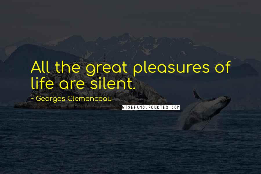 Georges Clemenceau Quotes: All the great pleasures of life are silent.