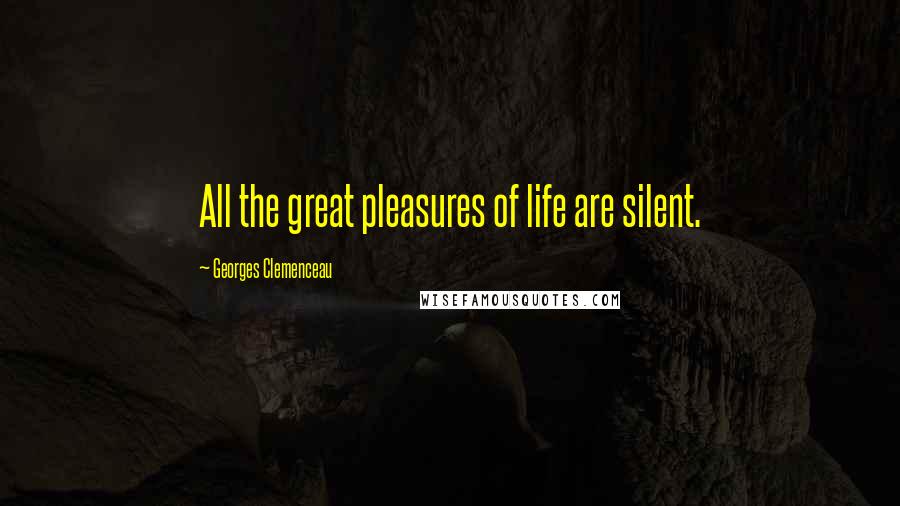 Georges Clemenceau Quotes: All the great pleasures of life are silent.