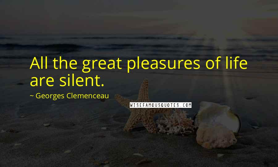 Georges Clemenceau Quotes: All the great pleasures of life are silent.