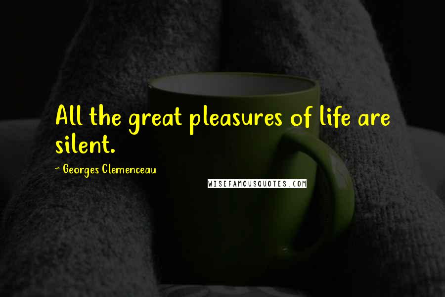 Georges Clemenceau Quotes: All the great pleasures of life are silent.