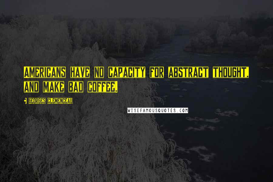 Georges Clemenceau Quotes: Americans have no capacity for abstract thought, and make bad coffee.