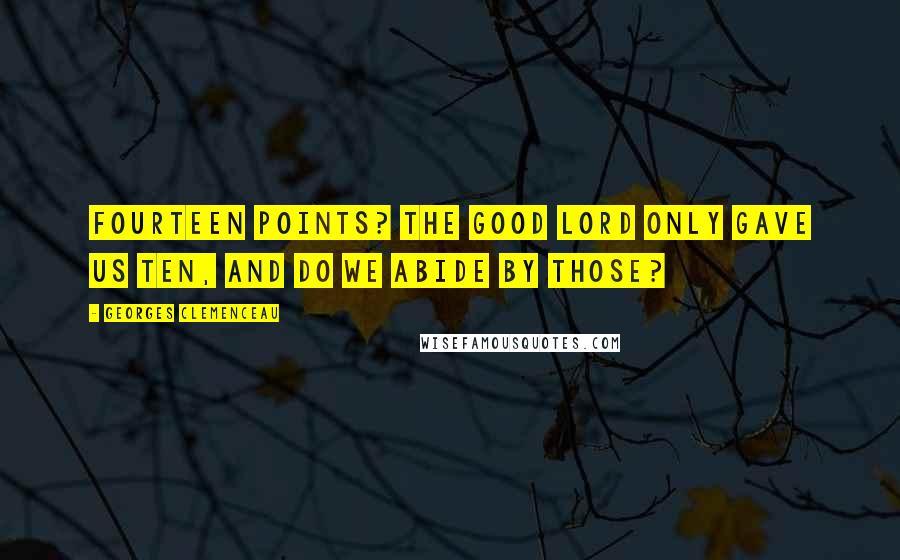 Georges Clemenceau Quotes: Fourteen Points? The Good Lord only gave us Ten, and do we abide by those?
