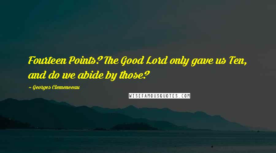 Georges Clemenceau Quotes: Fourteen Points? The Good Lord only gave us Ten, and do we abide by those?