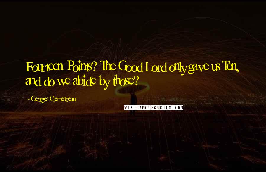 Georges Clemenceau Quotes: Fourteen Points? The Good Lord only gave us Ten, and do we abide by those?