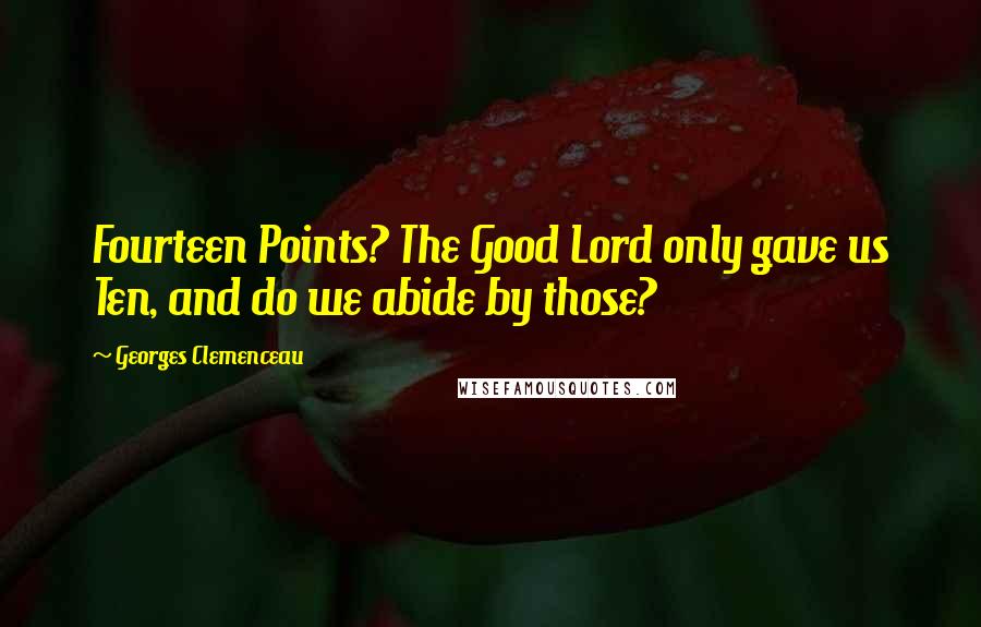 Georges Clemenceau Quotes: Fourteen Points? The Good Lord only gave us Ten, and do we abide by those?