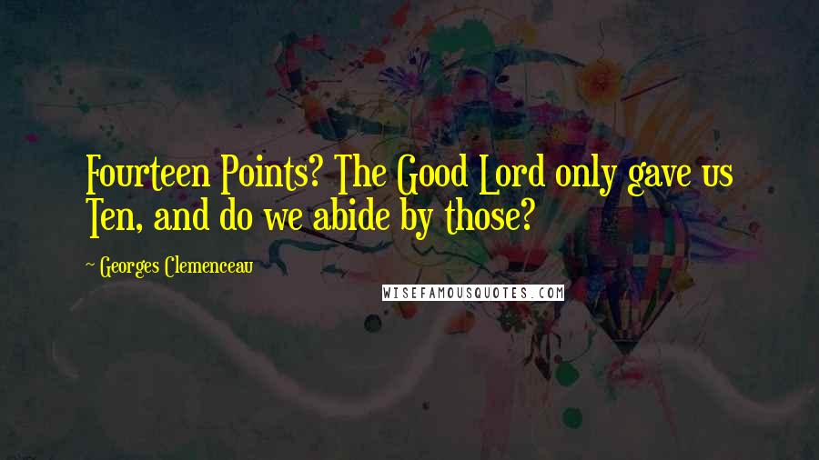 Georges Clemenceau Quotes: Fourteen Points? The Good Lord only gave us Ten, and do we abide by those?