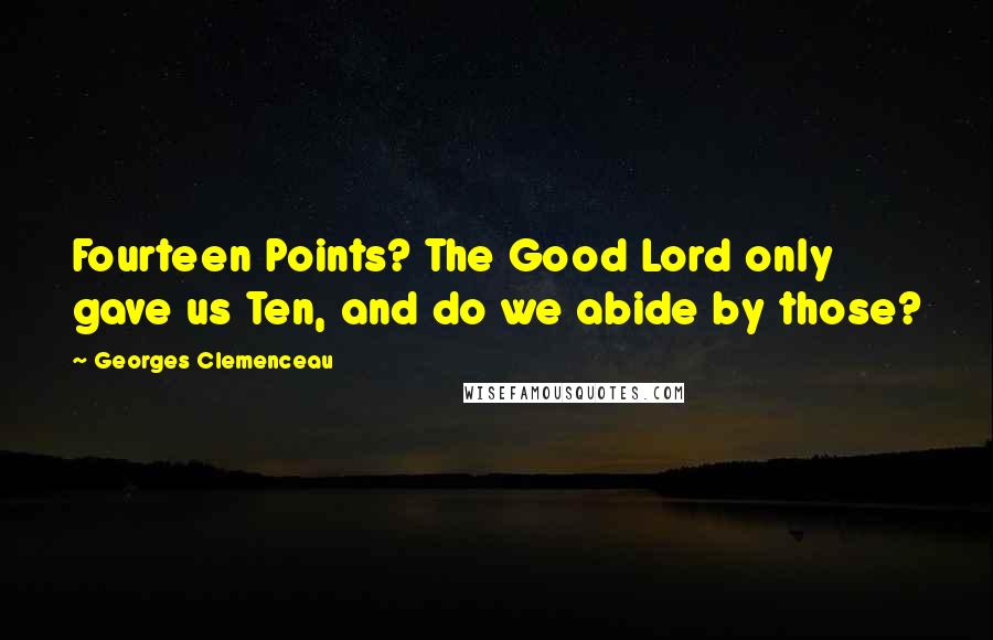 Georges Clemenceau Quotes: Fourteen Points? The Good Lord only gave us Ten, and do we abide by those?
