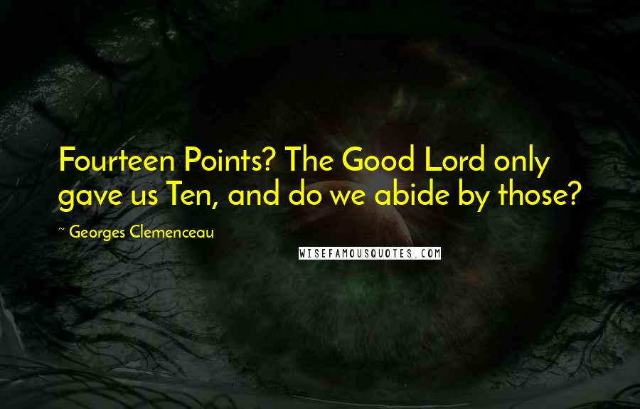 Georges Clemenceau Quotes: Fourteen Points? The Good Lord only gave us Ten, and do we abide by those?