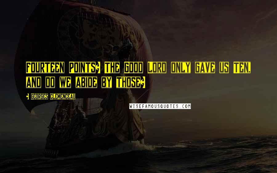 Georges Clemenceau Quotes: Fourteen Points? The Good Lord only gave us Ten, and do we abide by those?
