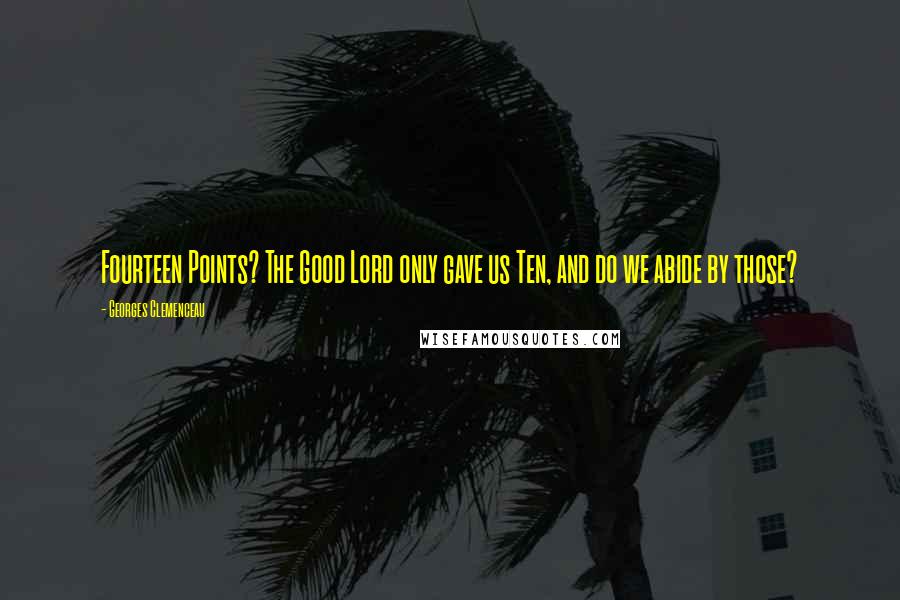 Georges Clemenceau Quotes: Fourteen Points? The Good Lord only gave us Ten, and do we abide by those?