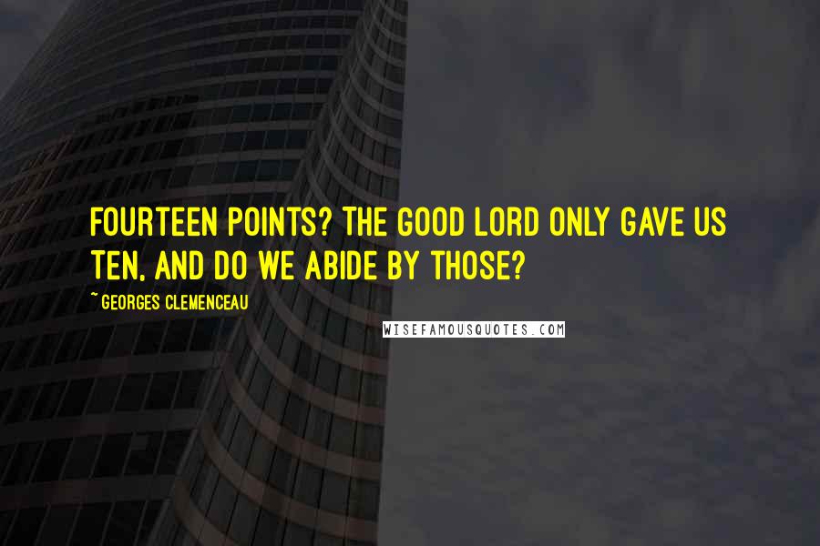 Georges Clemenceau Quotes: Fourteen Points? The Good Lord only gave us Ten, and do we abide by those?