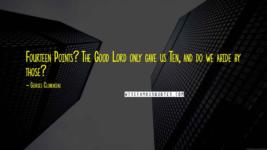 Georges Clemenceau Quotes: Fourteen Points? The Good Lord only gave us Ten, and do we abide by those?