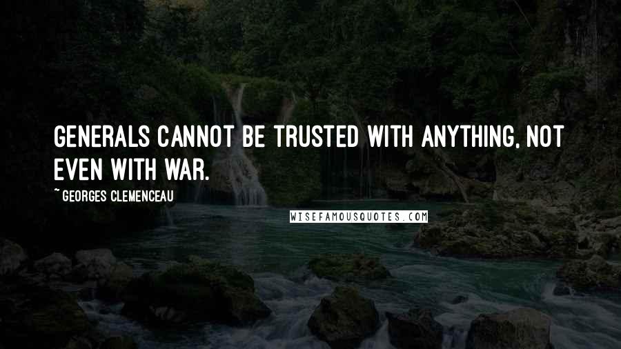 Georges Clemenceau Quotes: Generals cannot be trusted with anything, not even with war.