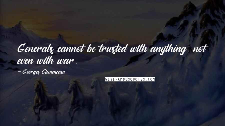 Georges Clemenceau Quotes: Generals cannot be trusted with anything, not even with war.