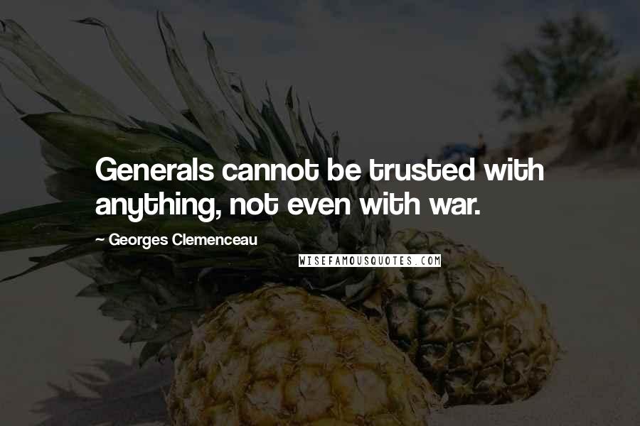 Georges Clemenceau Quotes: Generals cannot be trusted with anything, not even with war.