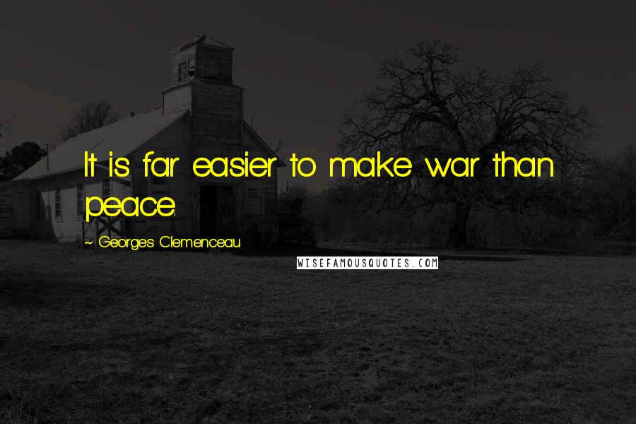 Georges Clemenceau Quotes: It is far easier to make war than peace.