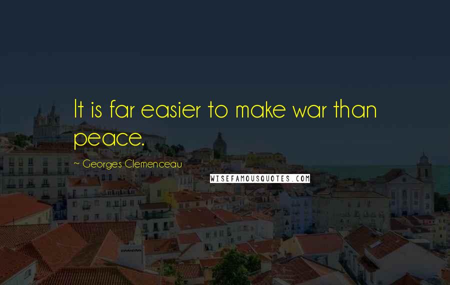 Georges Clemenceau Quotes: It is far easier to make war than peace.