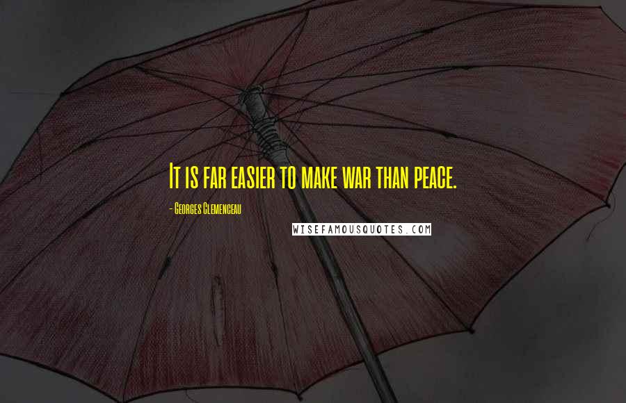 Georges Clemenceau Quotes: It is far easier to make war than peace.