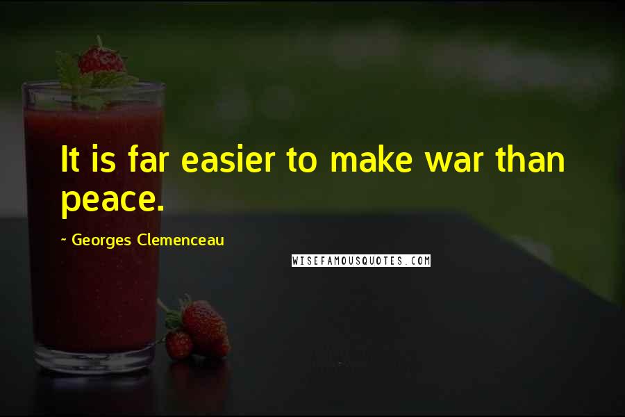 Georges Clemenceau Quotes: It is far easier to make war than peace.