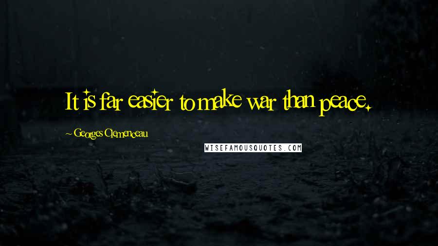 Georges Clemenceau Quotes: It is far easier to make war than peace.