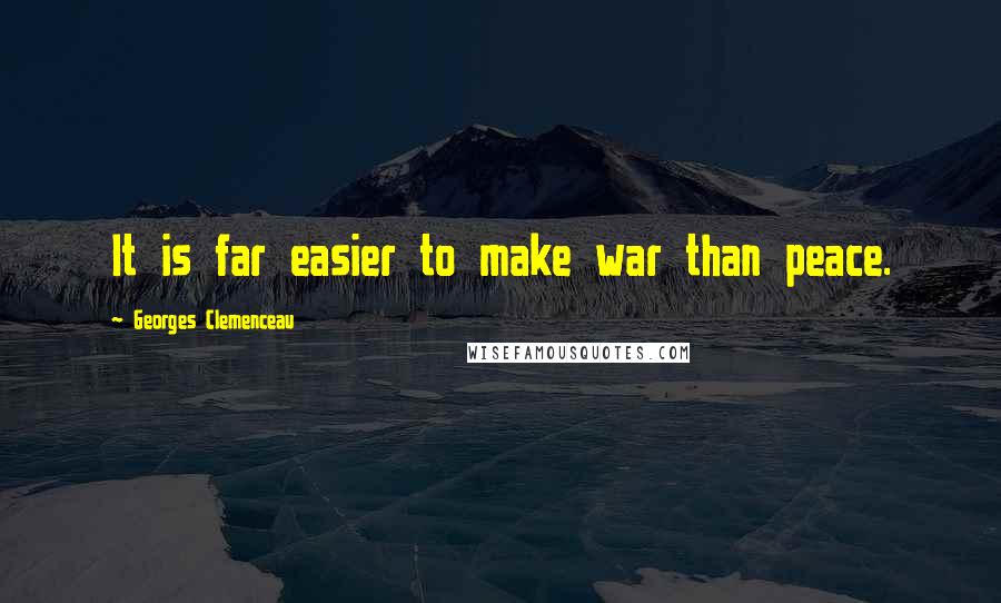 Georges Clemenceau Quotes: It is far easier to make war than peace.