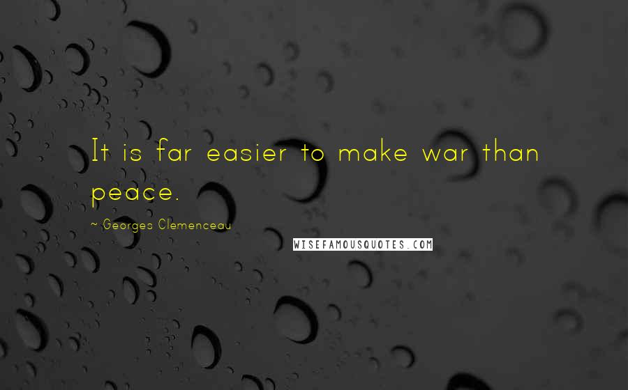 Georges Clemenceau Quotes: It is far easier to make war than peace.