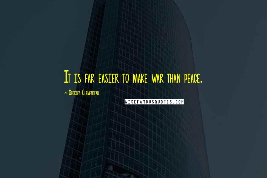 Georges Clemenceau Quotes: It is far easier to make war than peace.