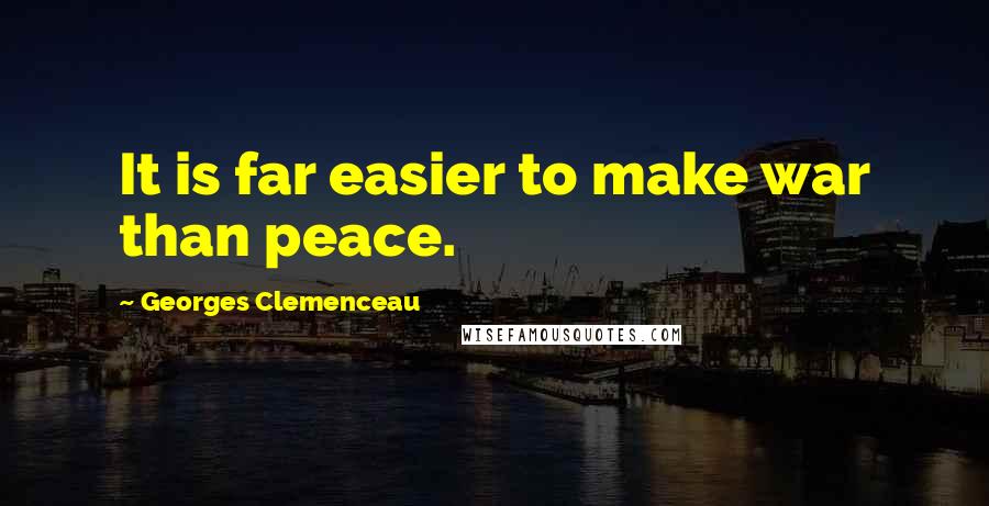 Georges Clemenceau Quotes: It is far easier to make war than peace.