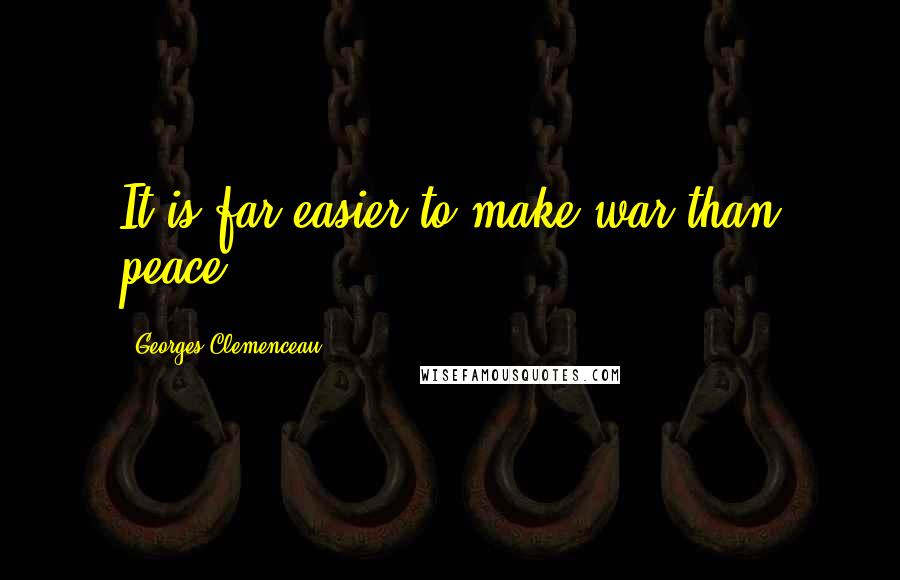 Georges Clemenceau Quotes: It is far easier to make war than peace.