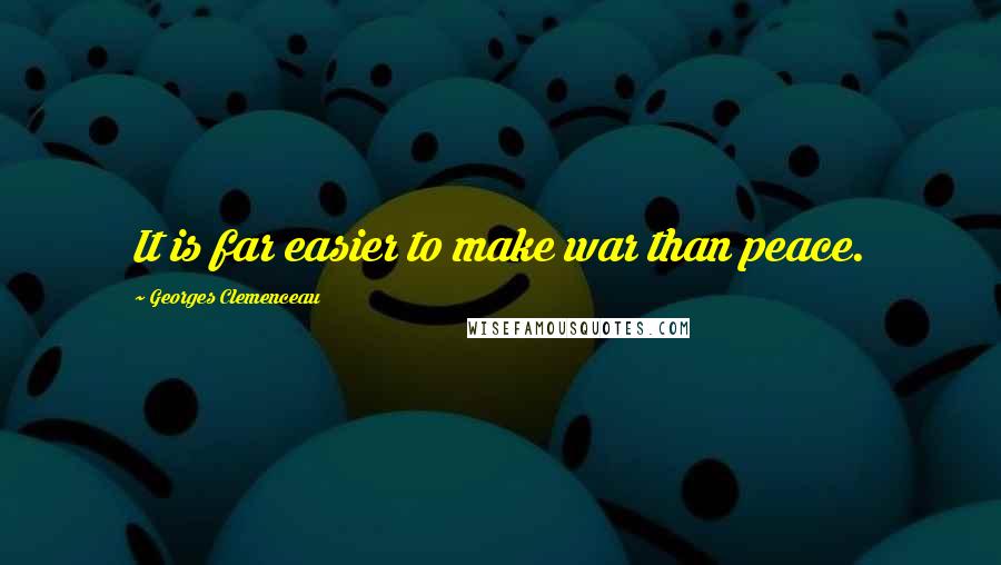 Georges Clemenceau Quotes: It is far easier to make war than peace.