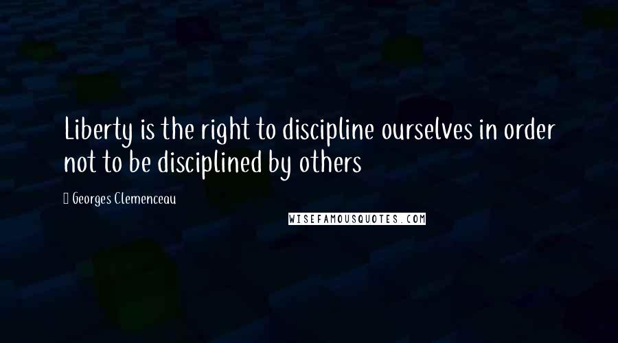 Georges Clemenceau Quotes: Liberty is the right to discipline ourselves in order not to be disciplined by others