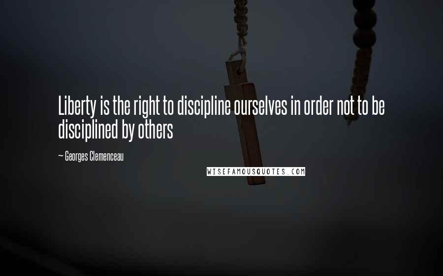 Georges Clemenceau Quotes: Liberty is the right to discipline ourselves in order not to be disciplined by others