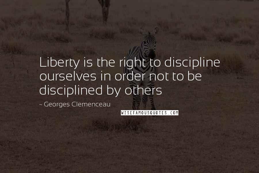 Georges Clemenceau Quotes: Liberty is the right to discipline ourselves in order not to be disciplined by others