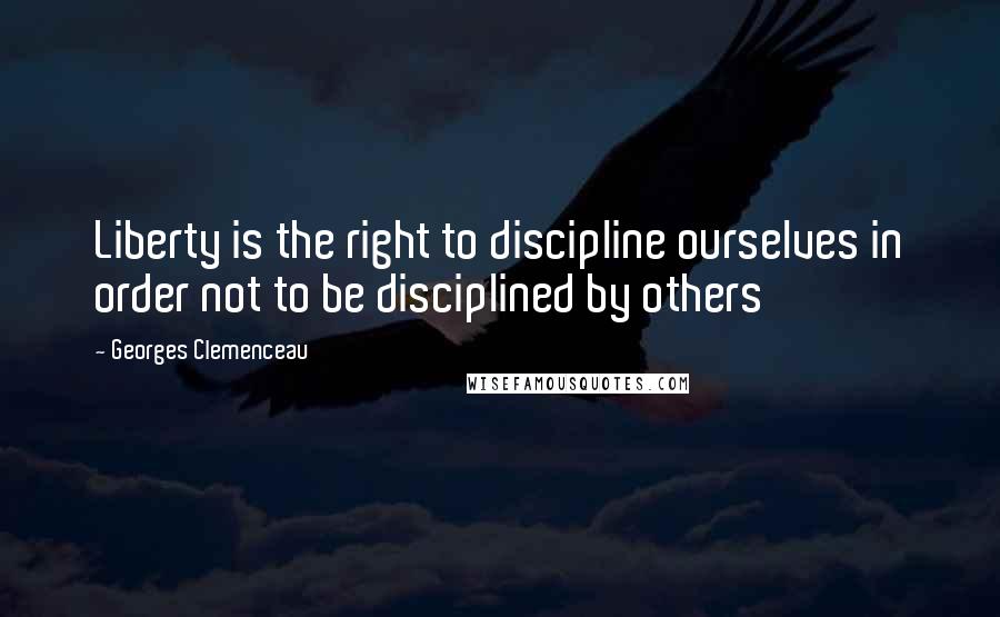 Georges Clemenceau Quotes: Liberty is the right to discipline ourselves in order not to be disciplined by others