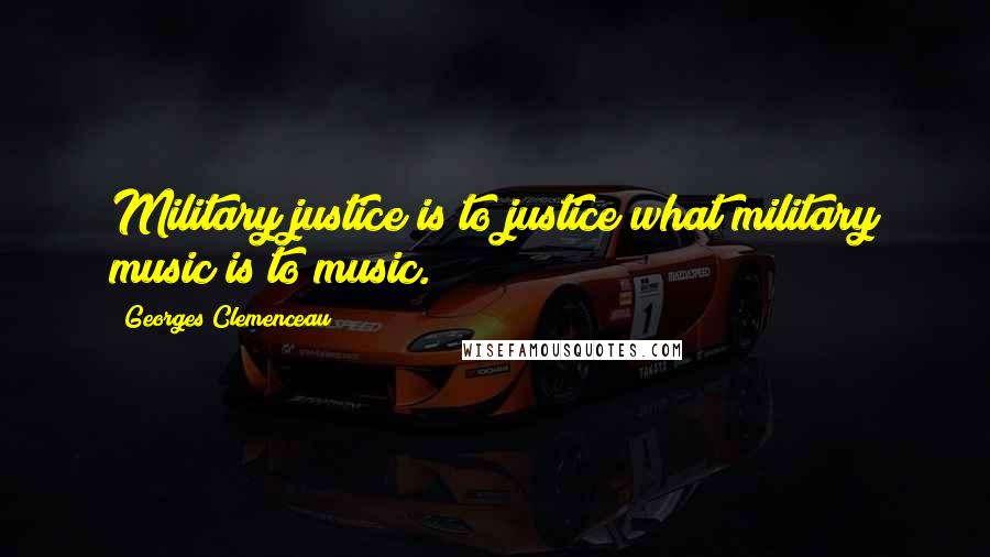 Georges Clemenceau Quotes: Military justice is to justice what military music is to music.