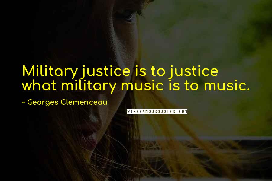 Georges Clemenceau Quotes: Military justice is to justice what military music is to music.