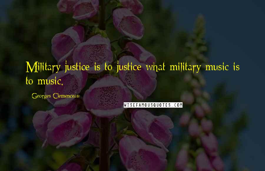 Georges Clemenceau Quotes: Military justice is to justice what military music is to music.