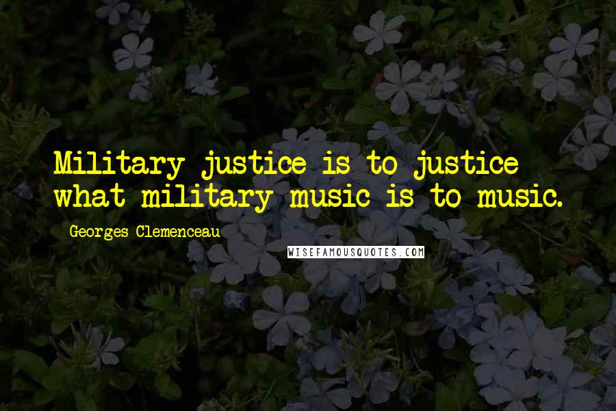 Georges Clemenceau Quotes: Military justice is to justice what military music is to music.