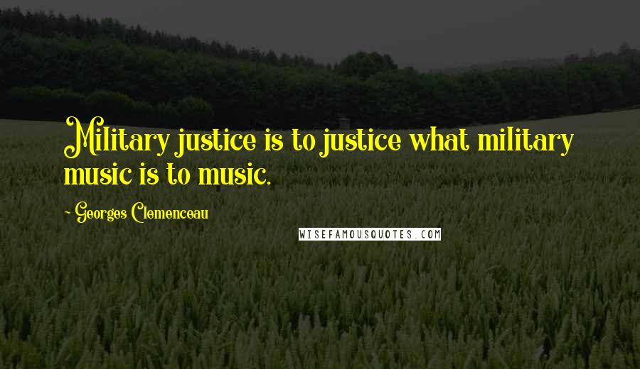 Georges Clemenceau Quotes: Military justice is to justice what military music is to music.