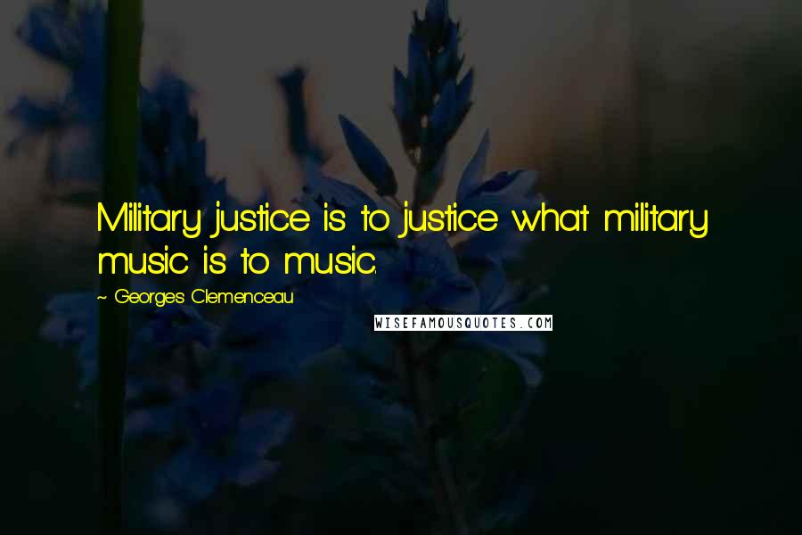 Georges Clemenceau Quotes: Military justice is to justice what military music is to music.