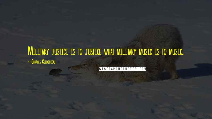 Georges Clemenceau Quotes: Military justice is to justice what military music is to music.