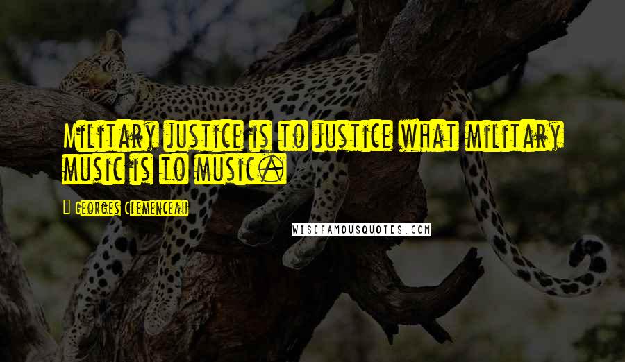 Georges Clemenceau Quotes: Military justice is to justice what military music is to music.