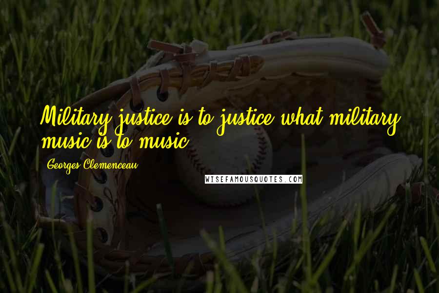 Georges Clemenceau Quotes: Military justice is to justice what military music is to music.