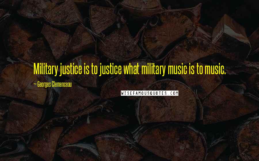 Georges Clemenceau Quotes: Military justice is to justice what military music is to music.