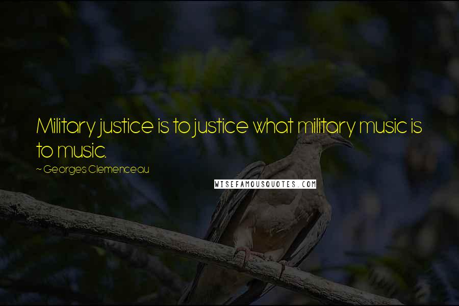 Georges Clemenceau Quotes: Military justice is to justice what military music is to music.